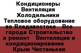 Кондиционеры, Вентиляция, Холодильники, Тепловое оборудование во Владивостоке - Все города Строительство и ремонт » Вентиляция и кондиционирование   . Крым,Чистенькая